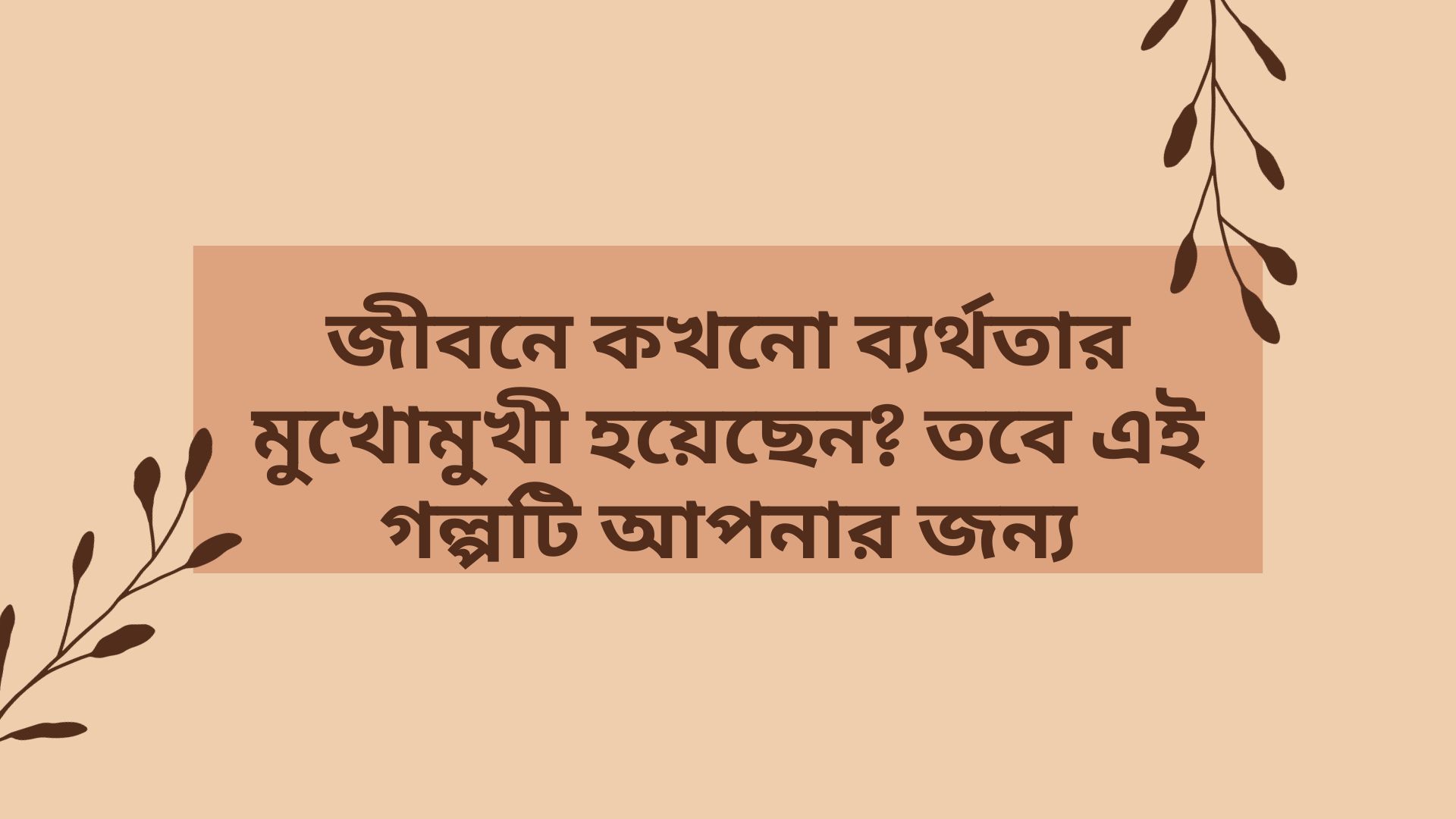 জীবনে কখনো ব্যর্থতার মুখোমুখী হয়েছেন? তবে এই গল্পটি আপনার জন্য